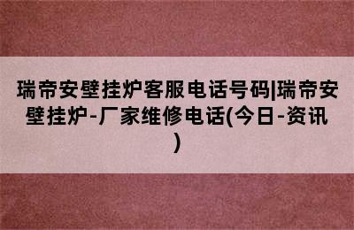 瑞帝安壁挂炉客服电话号码|瑞帝安壁挂炉-厂家维修电话(今日-资讯)